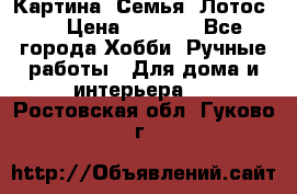 Картина “Семья (Лотос)“ › Цена ­ 3 500 - Все города Хобби. Ручные работы » Для дома и интерьера   . Ростовская обл.,Гуково г.